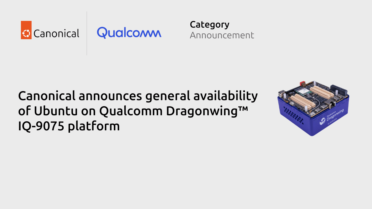Ubuntu developers: Ubuntu Blog: Canonical announces general availability of Ubuntu on Qualcomm Dragonwing™ IQ-9075 platform
